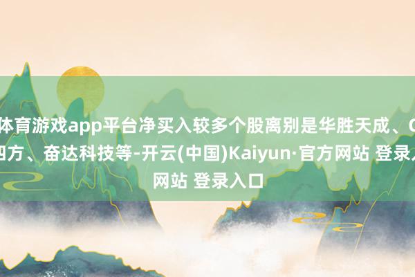 体育游戏app平台净买入较多个股离别是华胜天成、C红四方、奋达科技等-开云(中国)Kaiyun·官方网站 登录入口