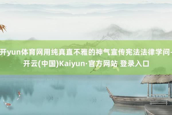开yun体育网用纯真直不雅的神气宣传宪法法律学问-开云(中国)Kaiyun·官方网站 登录入口
