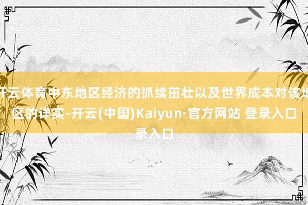 开云体育中东地区经济的抓续茁壮以及世界成本对该地区的详实-开云(中国)Kaiyun·官方网站 登录入口