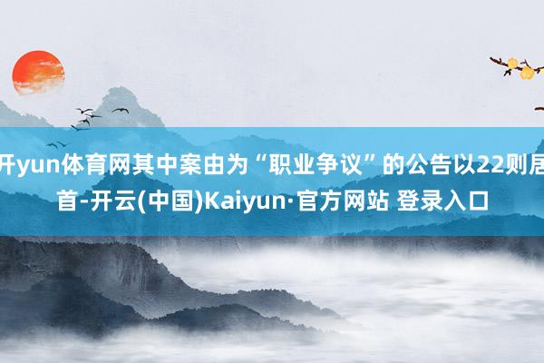 开yun体育网其中案由为“职业争议”的公告以22则居首-开云(中国)Kaiyun·官方网站 登录入口