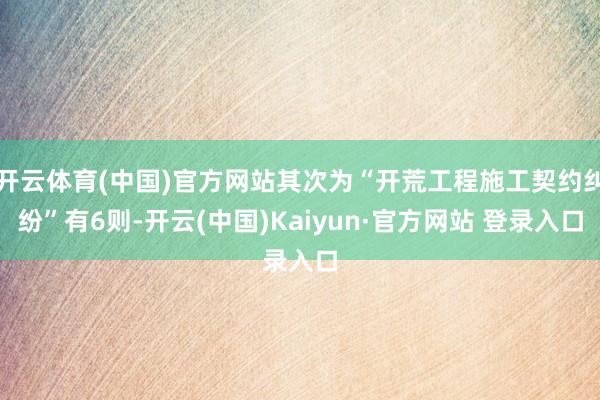 开云体育(中国)官方网站其次为“开荒工程施工契约纠纷”有6则-开云(中国)Kaiyun·官方网站 登录入口