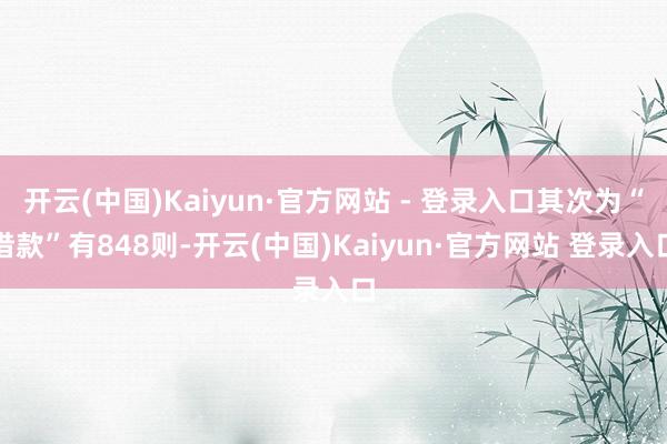 开云(中国)Kaiyun·官方网站 - 登录入口其次为“借款”有848则-开云(中国)Kaiyun·官方网站 登录入口