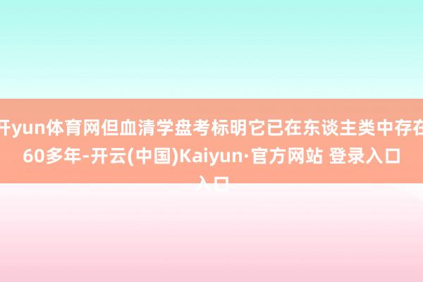 开yun体育网但血清学盘考标明它已在东谈主类中存在60多年-开云(中国)Kaiyun·官方网站 登录入口