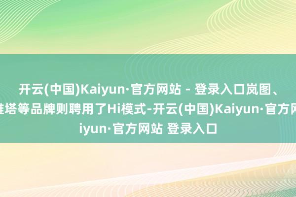 开云(中国)Kaiyun·官方网站 - 登录入口岚图、方程豹、阿维塔等品牌则聘用了Hi模式-开云(中国)Kaiyun·官方网站 登录入口