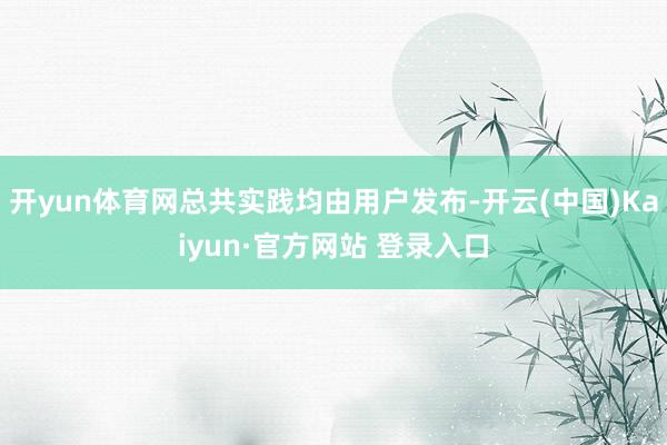 开yun体育网总共实践均由用户发布-开云(中国)Kaiyun·官方网站 登录入口