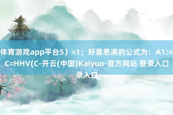 体育游戏app平台5）=1；好意思满的公式为：A1:=C=HHV(C-开云(中国)Kaiyun·官方网站 登录入口