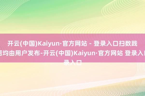 开云(中国)Kaiyun·官方网站 - 登录入口扫数践诺均由用户发布-开云(中国)Kaiyun·官方网站 登录入口