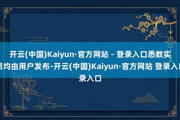 开云(中国)Kaiyun·官方网站 - 登录入口悉数实质均由用户发布-开云(中国)Kaiyun·官方网站 登录入口
