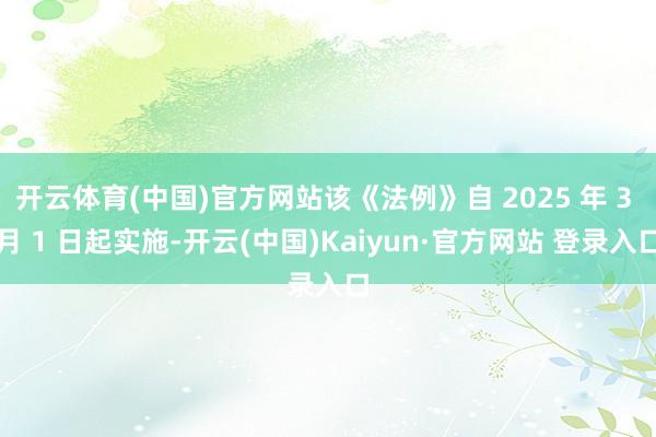 开云体育(中国)官方网站该《法例》自 2025 年 3 月 1 日起实施-开云(中国)Kaiyun·官方网站 登录入口