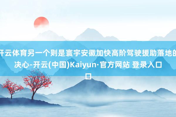 开云体育另一个则是寰宇安徽加快高阶驾驶援助落地的决心-开云(中国)Kaiyun·官方网站 登录入口
