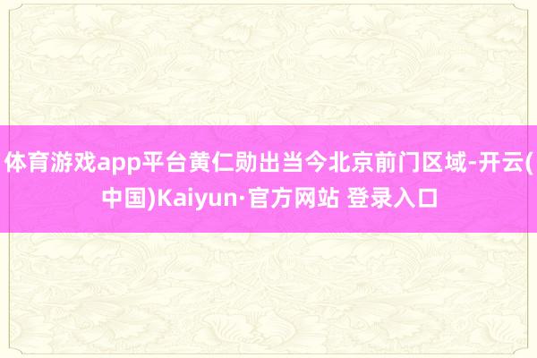 体育游戏app平台黄仁勋出当今北京前门区域-开云(中国)Kaiyun·官方网站 登录入口