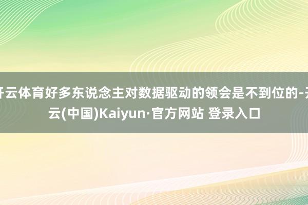 开云体育好多东说念主对数据驱动的领会是不到位的-开云(中国)Kaiyun·官方网站 登录入口