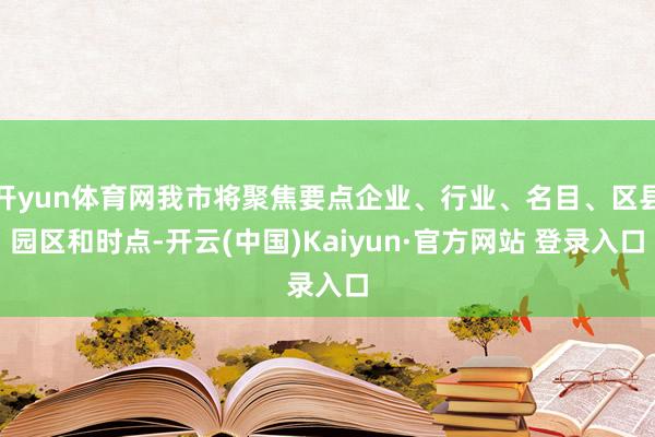 开yun体育网我市将聚焦要点企业、行业、名目、区县园区和时点-开云(中国)Kaiyun·官方网站 登录入口