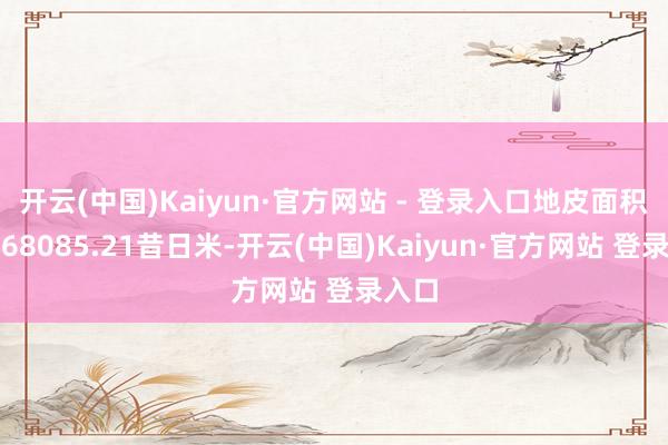 开云(中国)Kaiyun·官方网站 - 登录入口地皮面积估计68085.21昔日米-开云(中国)Kaiyun·官方网站 登录入口