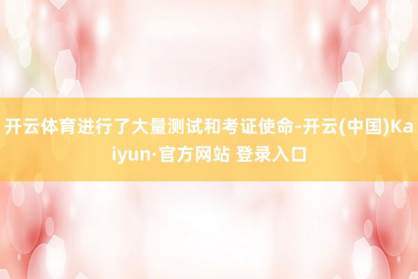 开云体育进行了大量测试和考证使命-开云(中国)Kaiyun·官方网站 登录入口