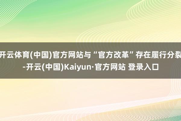 开云体育(中国)官方网站与“官方改革”存在履行分裂-开云(中国)Kaiyun·官方网站 登录入口
