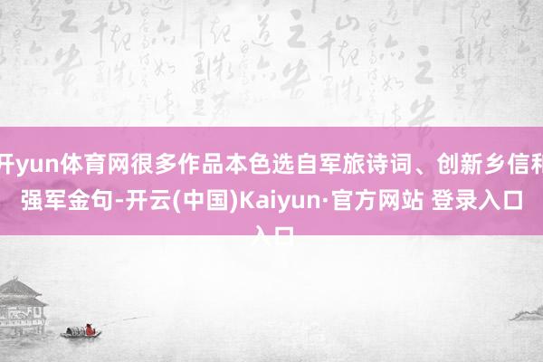 开yun体育网很多作品本色选自军旅诗词、创新乡信和强军金句-开云(中国)Kaiyun·官方网站 登录入口
