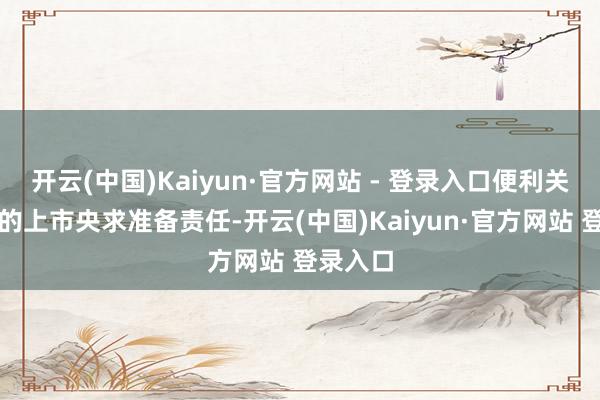 开云(中国)Kaiyun·官方网站 - 登录入口便利关系企业的上市央求准备责任-开云(中国)Kaiyun·官方网站 登录入口