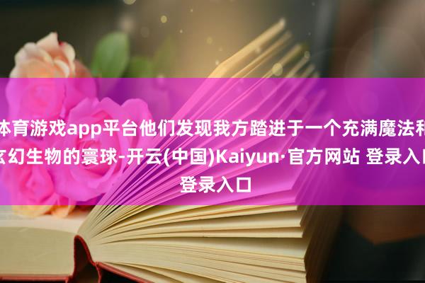 体育游戏app平台他们发现我方踏进于一个充满魔法和玄幻生物的寰球-开云(中国)Kaiyun·官方网站 登录入口
