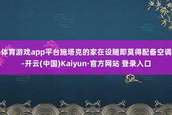 体育游戏app平台　　施塔克的家在设随即莫得配备空调-开云(中国)Kaiyun·官方网站 登录入口