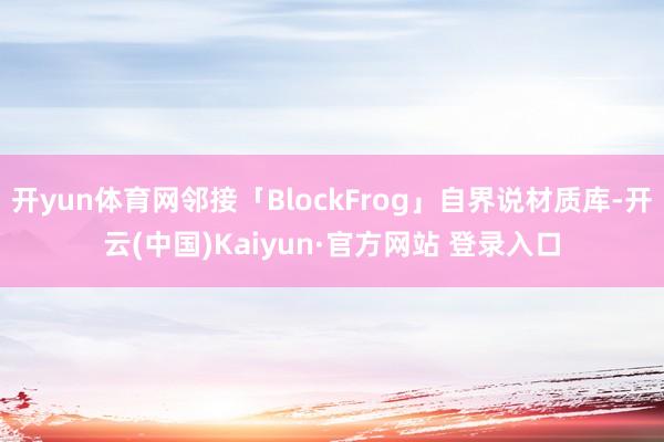 开yun体育网邻接「BlockFrog」自界说材质库-开云(中国)Kaiyun·官方网站 登录入口