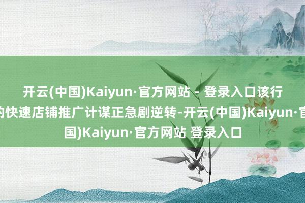 开云(中国)Kaiyun·官方网站 - 登录入口该行合计周大福先前的快速店铺推广计谋正急剧逆转-开云(中国)Kaiyun·官方网站 登录入口