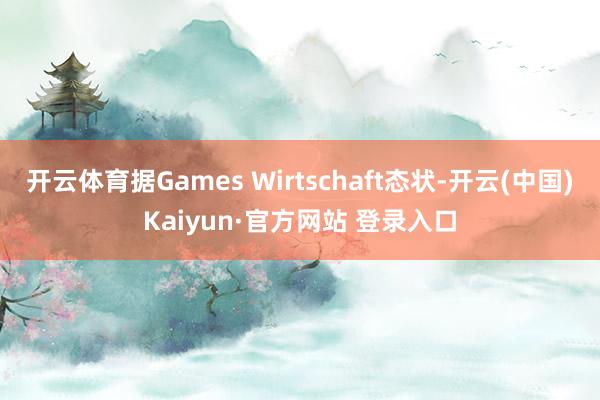 开云体育据Games Wirtschaft态状-开云(中国)Kaiyun·官方网站 登录入口