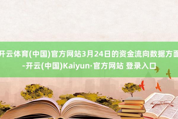 开云体育(中国)官方网站3月24日的资金流向数据方面-开云(中国)Kaiyun·官方网站 登录入口