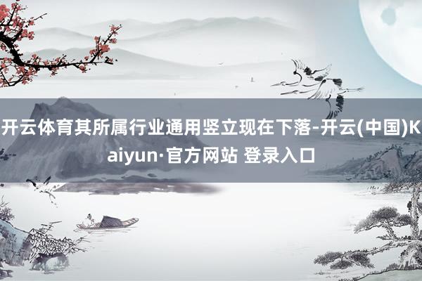 开云体育其所属行业通用竖立现在下落-开云(中国)Kaiyun·官方网站 登录入口
