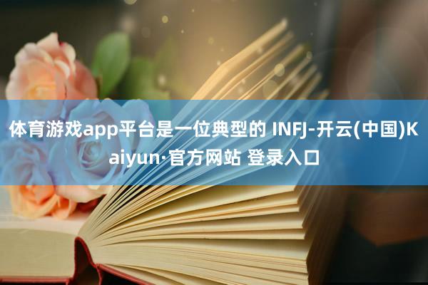 体育游戏app平台是一位典型的 INFJ-开云(中国)Kaiyun·官方网站 登录入口