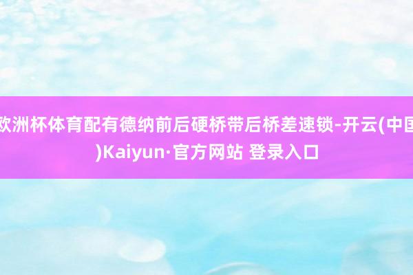 欧洲杯体育配有德纳前后硬桥带后桥差速锁-开云(中国)Kaiyun·官方网站 登录入口