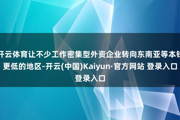 开云体育让不少工作密集型外资企业转向东南亚等本钱更低的地区-开云(中国)Kaiyun·官方网站 登录入口