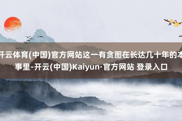 开云体育(中国)官方网站这一有贪图在长达几十年的本事里-开云(中国)Kaiyun·官方网站 登录入口