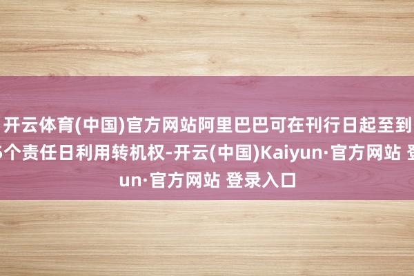 开云体育(中国)官方网站阿里巴巴可在刊行日起至到期日前5个责任日利用转机权-开云(中国)Kaiyun·官方网站 登录入口