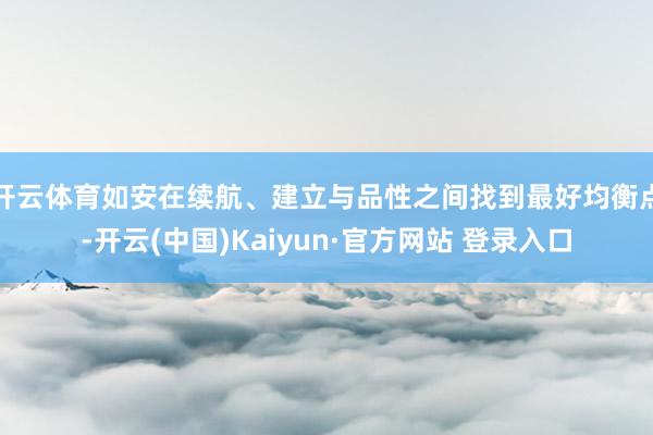 开云体育如安在续航、建立与品性之间找到最好均衡点-开云(中国)Kaiyun·官方网站 登录入口