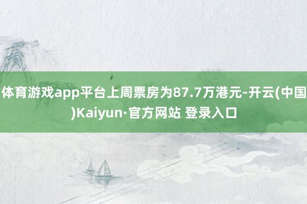 体育游戏app平台上周票房为87.7万港元-开云(中国)Kaiyun·官方网站 登录入口