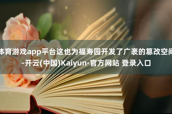 体育游戏app平台这也为福寿园开发了广袤的篡改空间-开云(中国)Kaiyun·官方网站 登录入口