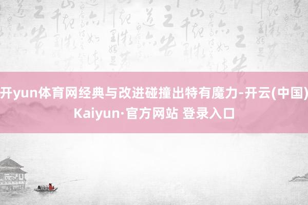 开yun体育网经典与改进碰撞出特有魔力-开云(中国)Kaiyun·官方网站 登录入口
