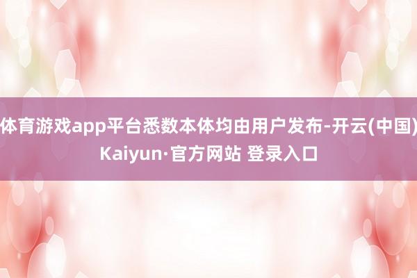 体育游戏app平台悉数本体均由用户发布-开云(中国)Kaiyun·官方网站 登录入口