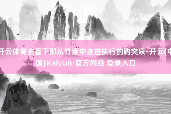 开云体育去看下那从竹素中走进执行的趵突泉-开云(中国)Kaiyun·官方网站 登录入口