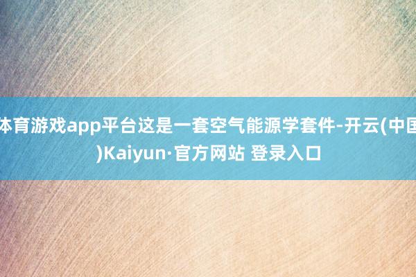 体育游戏app平台这是一套空气能源学套件-开云(中国)Kaiyun·官方网站 登录入口