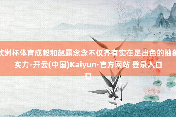 欧洲杯体育成毅和赵露念念不仅齐有实在足出色的抽象实力-开云(中国)Kaiyun·官方网站 登录入口