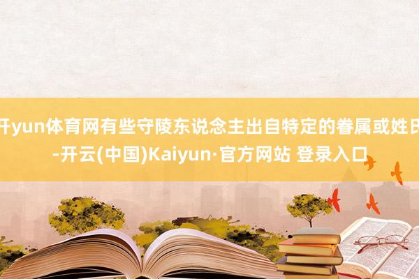 开yun体育网有些守陵东说念主出自特定的眷属或姓氏-开云(中国)Kaiyun·官方网站 登录入口