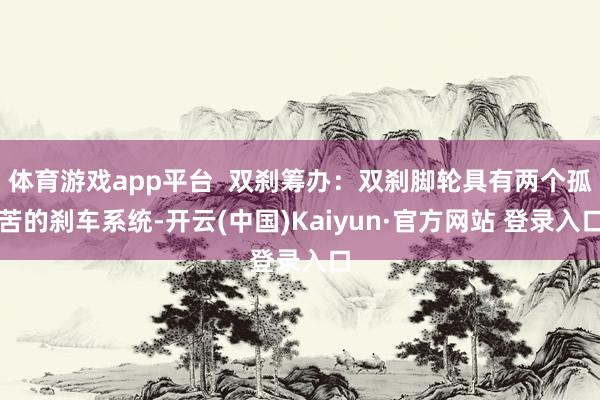体育游戏app平台  双刹筹办：双刹脚轮具有两个孤苦的刹车系统-开云(中国)Kaiyun·官方网站 登录入口